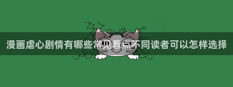 梦漫漫画漫画专区：漫画虐心剧情有哪些常见看点不同读者可以怎样选择
