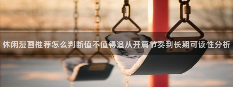 梦漫漫画完结漫画推荐：休闲漫画推荐怎么判断值不值得追从开篇节奏到长期可读性分析