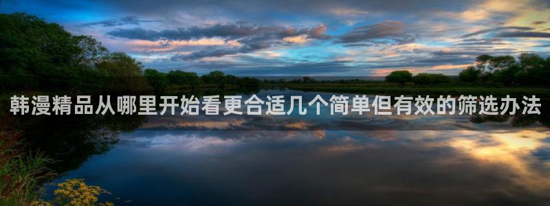 梦漫漫画作品分类:韩漫精品从哪里开始看更合适几个简单但有效的筛选办法