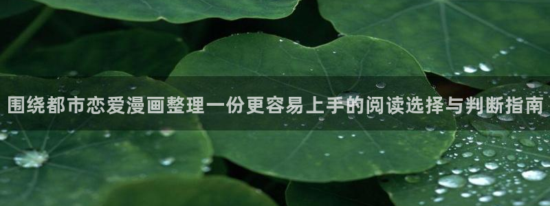 梦漫漫画热门连载漫画:围绕都市恋爱漫画整理一份更容易上手的阅读选择与判断指南
