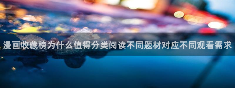 梦漫漫画APP漫画大全：漫画收藏榜为什么值得分类阅读不同题材对应不同观看需求