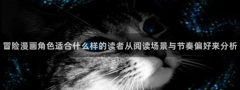 梦漫漫画软件教程：冒险漫画角色适合什么样的读者从阅读场景与节奏偏好来分析
