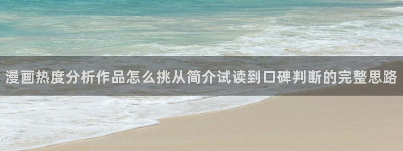 梦漫漫画APP漫画大全：漫画热度分析作品怎么挑从简介试读到口碑判断的完整思路