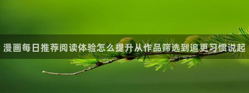 梦漫漫画使用教程：漫画每日推荐阅读体验怎么提升从作品筛选到追更习惯说起