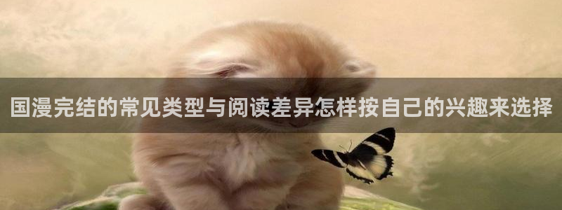 梦漫漫画在线看漫画软件：国漫完结的常见类型与阅读差异怎样按自己的兴趣来选择