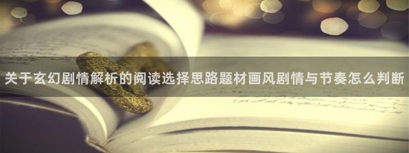 梦漫漫画热门漫画软件：关于玄幻剧情解析的阅读选择思路题材画风剧情与节奏怎么判断