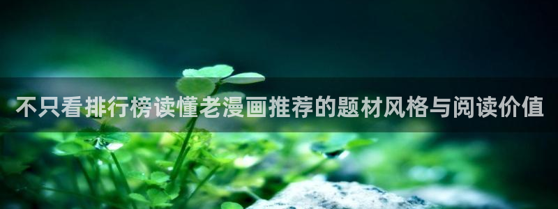 梦漫漫画软件介绍：不只看排行榜读懂老漫画推荐的题材风格与阅读价值