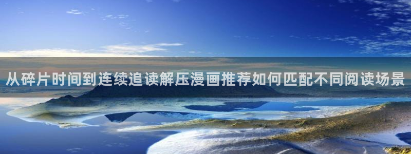 梦漫漫画人气排行榜:从碎片时间到连续追读解压漫画推荐如何匹配不同阅读场景