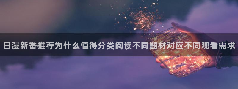 梦漫漫画今日热门漫画:日漫新番推荐为什么值得分类阅读不同题材对应不同观看需求