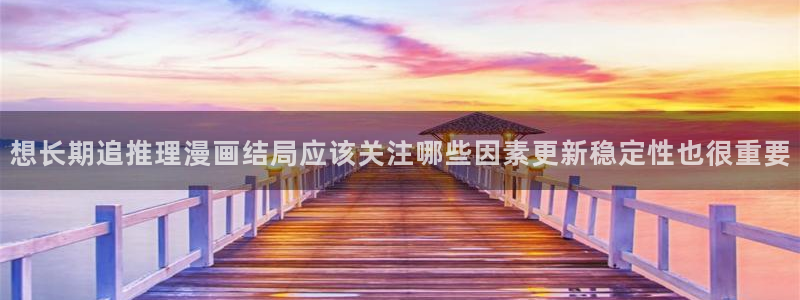 梦漫漫画漫画搜索:想长期追推理漫画结局应该关注哪些因素更新稳定性也很重要