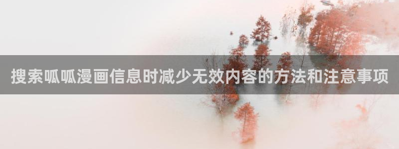 梦漫漫画作品查找:搜索呱呱漫画信息时减少无效内容的方法和注意事项