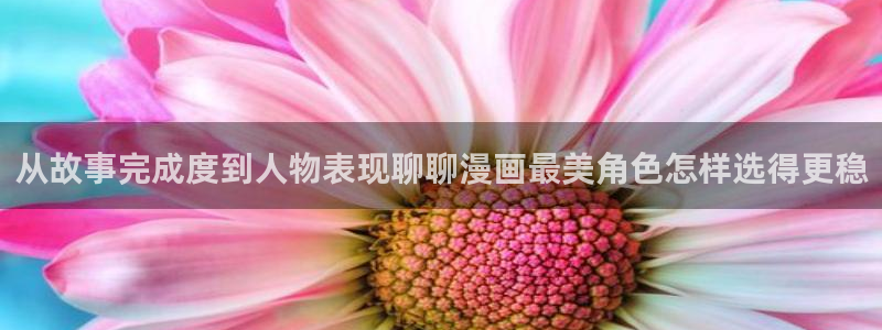 梦漫漫画都市漫画:从故事完成度到人物表现聊聊漫画最美角色怎样选得更稳