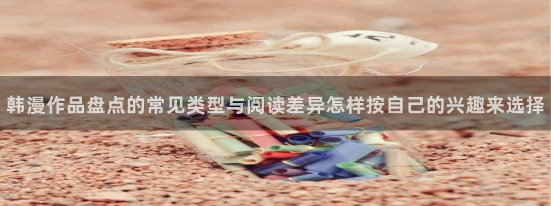 梦漫漫画漫画排行榜:韩漫作品盘点的常见类型与阅读差异怎样按自己的兴趣来选择