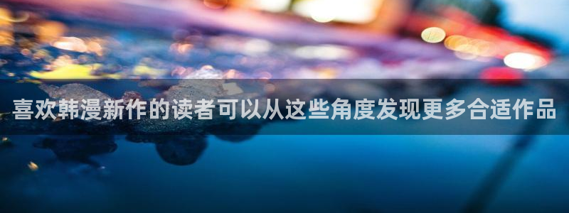 梦漫漫画手机版入口:喜欢韩漫新作的读者可以从这些角度发现更多合适作品