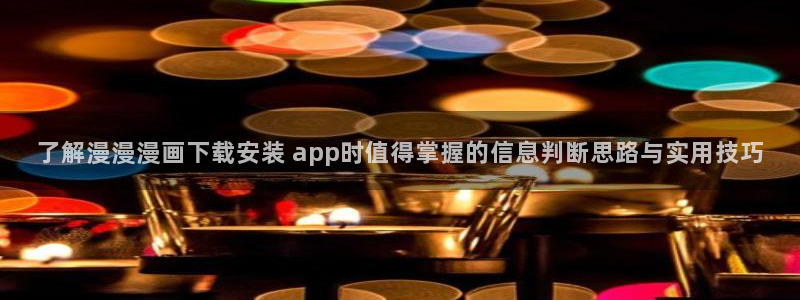 梦漫漫画APP怎么样:了解漫漫漫画下载安装 app时值得掌握的信息判断思路与实用技巧