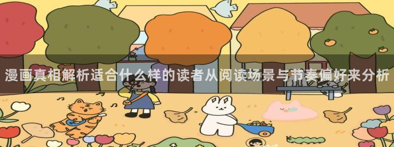 梦漫漫画章节更新：漫画真相解析适合什么样的读者从阅读场景与节奏偏好来分析