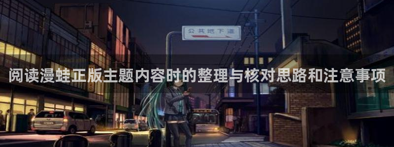 梦漫漫画手机版:阅读漫蛙正版主题内容时的整理与核对思路和注意事项